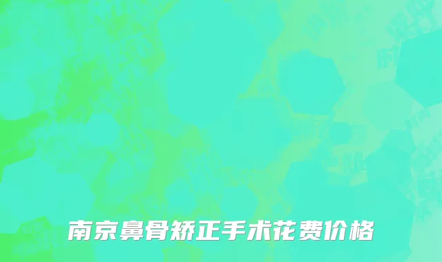 南京鼻骨矫正手术花费价格