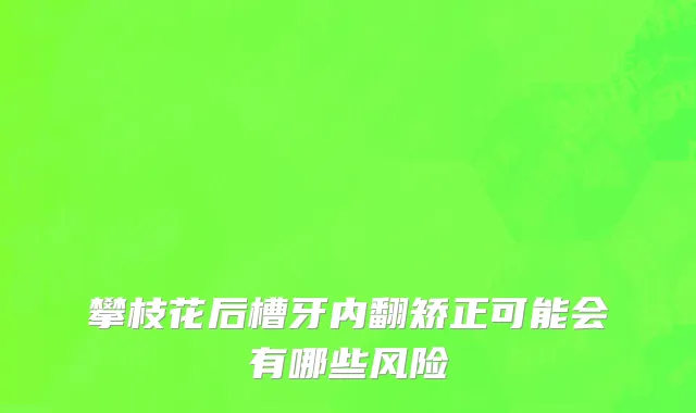 攀枝花后槽牙内翻矫正可能会有哪些风险