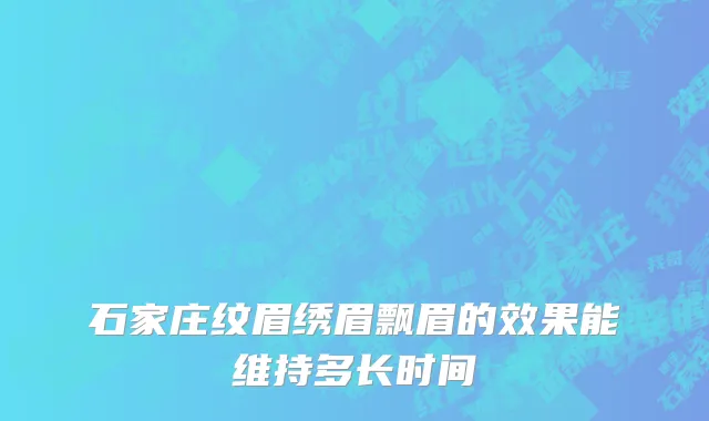 石家庄纹眉绣眉飘眉的效果能维持多长时间