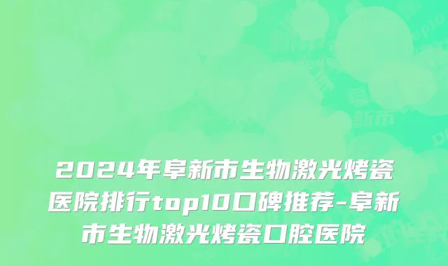 2024年阜新市生物激光烤瓷医院排行top10口碑推荐-阜新市生物激光烤瓷口腔医院