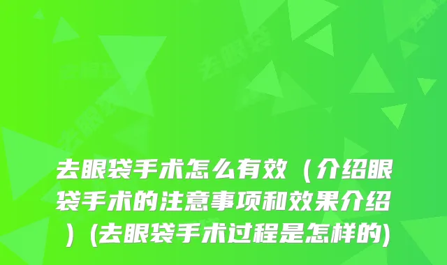 去眼袋手术怎么有效（介绍眼袋手术的注意事项和效果介绍）(去眼袋手术过程是怎样的)