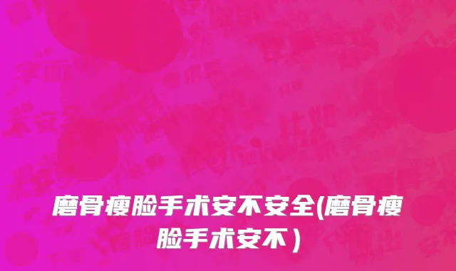 磨骨瘦脸手术安不安全(磨骨瘦脸手术安不）
