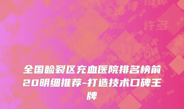 全国睑裂区充血医院排名榜前20明细推荐-打造技术口碑王牌