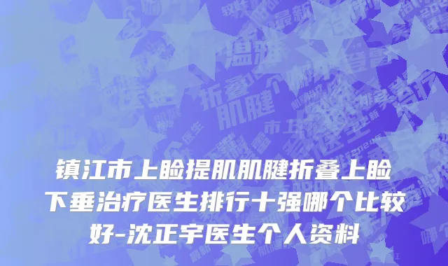 镇江市上睑提肌肌腱折叠上睑下垂治疗医生排行十强哪个比较好-沈正宇医生个人资料