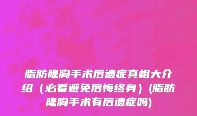 脂肪隆胸手术后遗症真相大介绍（必看避免后悔终身）(脂肪隆胸手术有后遗症吗)