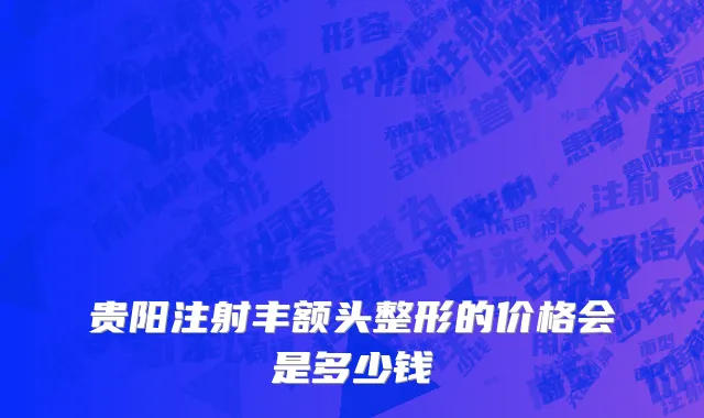 贵阳注射丰额头整形的价格会是多少钱