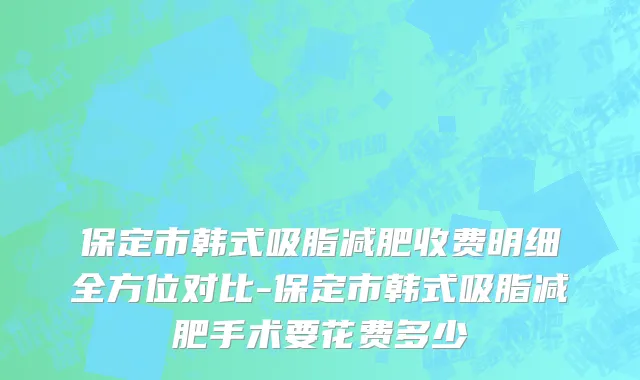 保定市韩式吸脂减肥收费明细全方位对比-保定市韩式吸脂减肥手术要花费多少