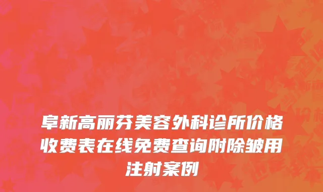 阜新高丽芬美容外科诊所价格收费表在线免费查询附除皱用注射案例