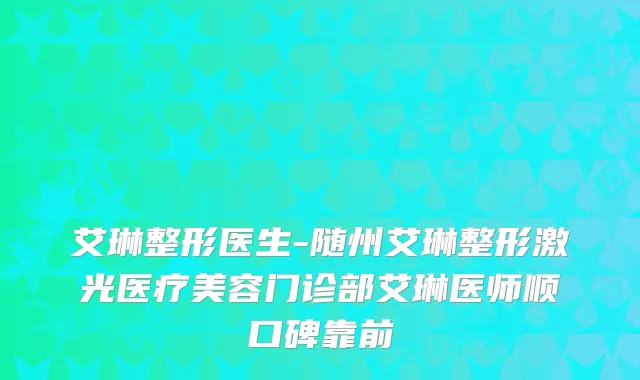 艾琳整形医生-随州艾琳整形激光医疗美容门诊部艾琳医师顺口碑靠前