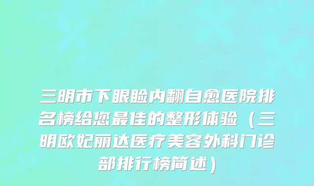 三明市下眼睑内翻自愈医院排名榜给您最佳的整形体验（三明欧妃丽达医疗美容外科门诊部排行榜简述）