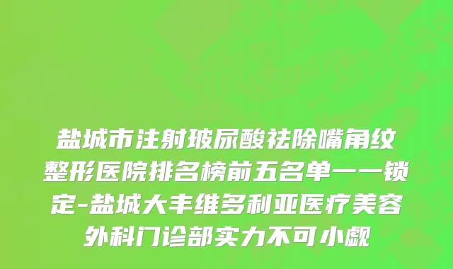 盐城市注射玻尿酸祛除嘴角纹整形医院排名榜前五名单一一锁定-盐城大丰维多利亚医疗美容外科门诊部实力不可小觑
