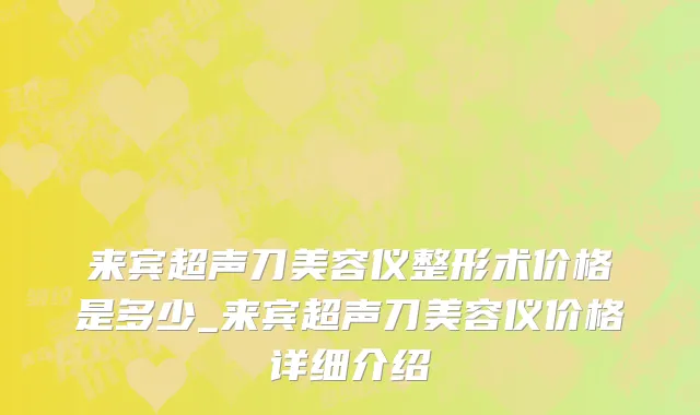 来宾超声刀美容仪整形术价格是多少_来宾超声刀美容仪价格详细介绍