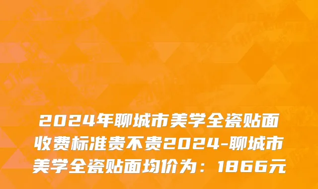 2024年聊城市美学全瓷贴面收费标准贵不贵2024-聊城市美学全瓷贴面均价为：1866元