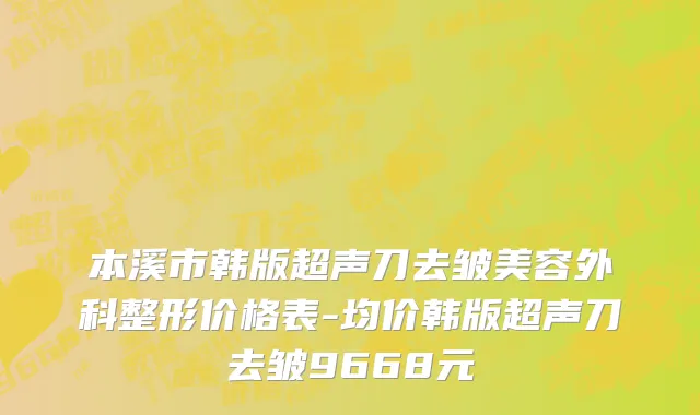 本溪市韩版超声刀去皱美容外科整形价格表-均价韩版超声刀去皱9668元