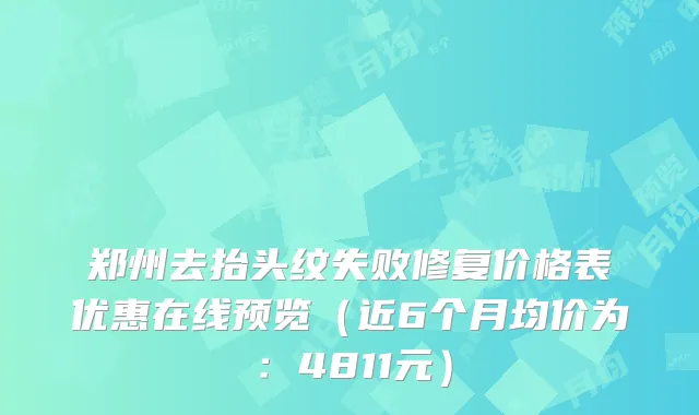 郑州去抬头纹失败修复价格表优惠在线预览（近6个月均价为：4811元）