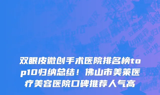 双眼皮微创手术医院排名榜top10归纳总结!佛山市美莱医疗美容医院口碑推荐人气高