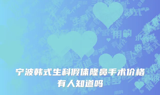 宁波韩式生科假体隆鼻手术价格有人知道吗
