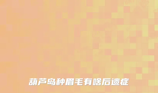 葫芦岛种眉毛有啥后遗症