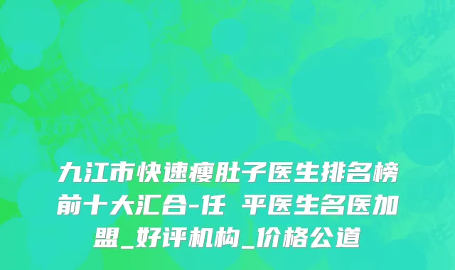 九江市快速瘦肚子医生排名榜前十大汇合-任啟平医生名医加盟_好评机构_价格公道