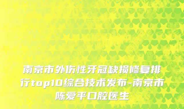 南京市外伤性牙冠缺损修复排行top10综合技术发布-南京市陈爱平口腔医生