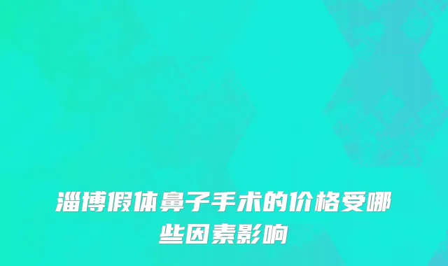 淄博假体鼻子手术的价格受哪些因素影响