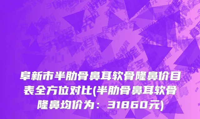 阜新市半肋骨鼻耳软骨隆鼻价目表全方位对比(半肋骨鼻耳软骨隆鼻均价为：31860元)