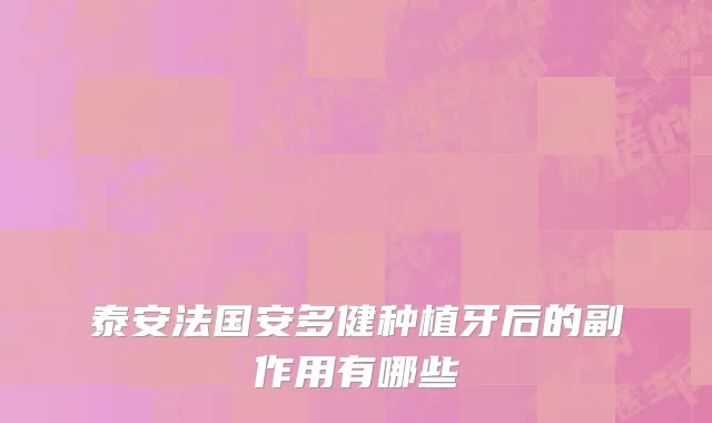 泰安法国安多健种植牙后的副作用有哪些
