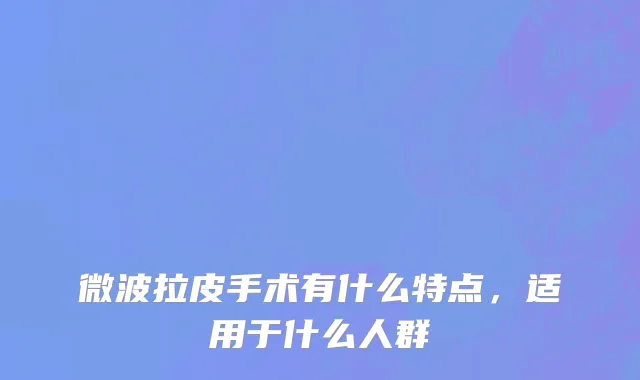 微波拉皮手术有什么特点，适用于什么人群