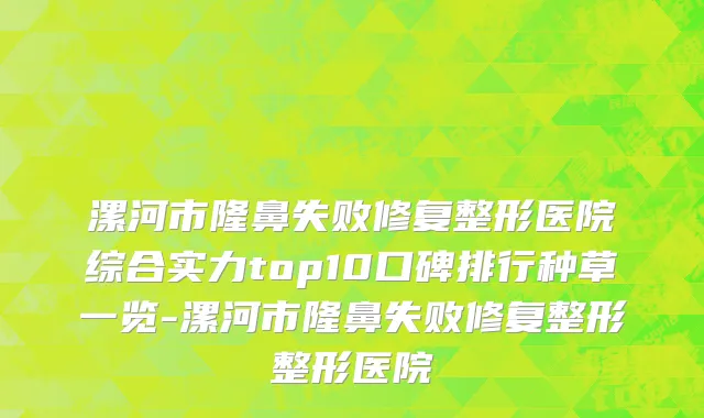 漯河市隆鼻失败修复整形医院综合实力top10口碑排行种草一览-漯河市隆鼻失败修复整形整形医院