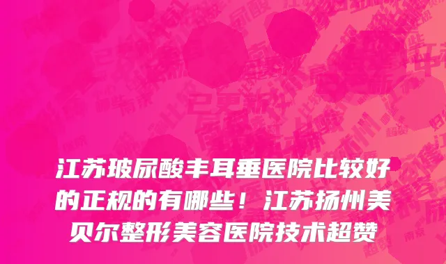 江苏玻尿酸丰耳垂医院比较好的正规的有哪些!江苏扬州美贝尔整形美容医院技术超赞