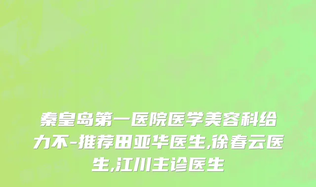 秦皇岛第一医院医学美容科给力不-推荐田亚华医生,徐春云医生,江川主诊医生