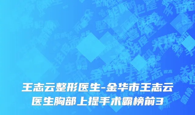 王志云整形医生-金华市王志云医生胸部上提手术霸榜前3