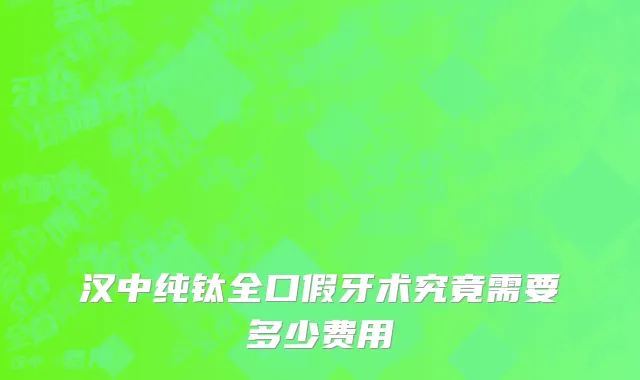 汉中纯钛全口假牙术究竟需要多少费用