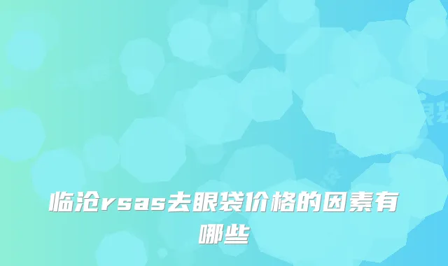 临沧rsas去眼袋价格的因素有哪些