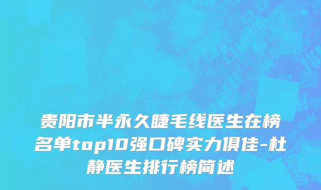 贵阳市半永久睫毛线医生在榜名单top10强口碑实力俱佳-杜静医生排行榜简述