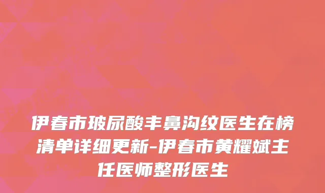 伊春市玻尿酸丰鼻沟纹医生在榜清单详细更新-伊春市黄耀斌主任医师整形医生