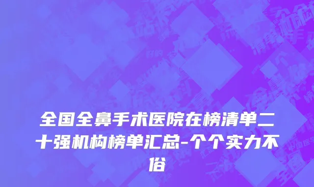 全国全鼻手术医院在榜清单二十强机构榜单汇总-个个实力不俗