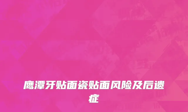 鹰潭牙贴面瓷贴面风险及后遗症