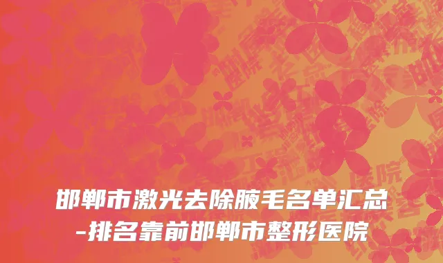 邯郸市激光去除腋毛名单汇总-排名靠前邯郸市整形医院