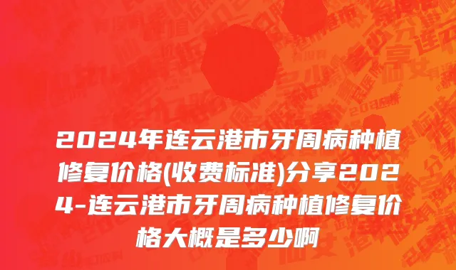 2024年连云港市牙周病种植修复价格(收费标准)分享2024-连云港市牙周病种植修复价格大概是多少啊
