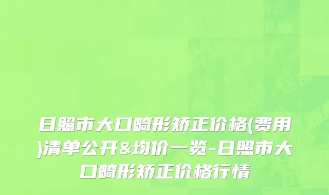 日照市大口畸形矫正价格(费用)清单公开&均价一览-日照市大口畸形矫正价格行情