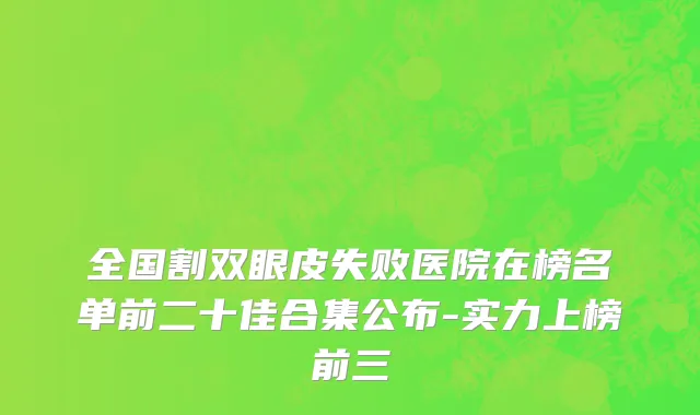 全国割双眼皮失败医院在榜名单前二十佳合集公布-实力上榜前三