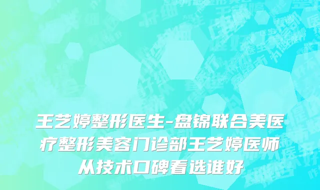 王艺婷整形医生-盘锦联合美医疗整形美容门诊部王艺婷医师从技术口碑看选谁好