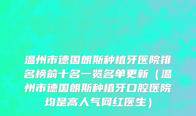 温州市德国朗斯种植牙医院排名榜前十名一览名单更新（温州市德国朗斯种植牙口腔医院均是高人气网红医生）