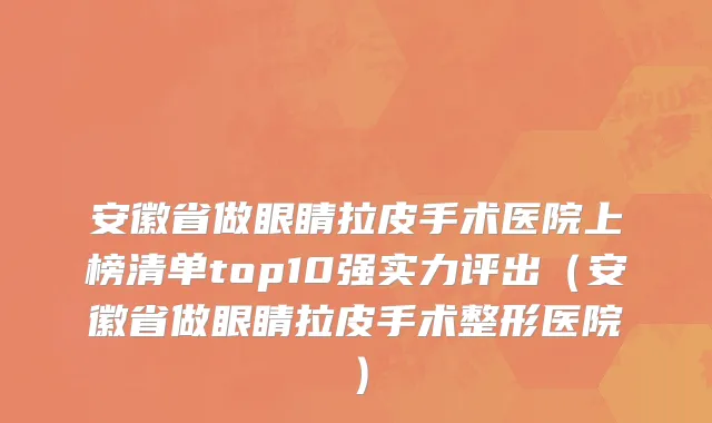 安徽省做眼睛拉皮手术医院上榜清单top10强实力评出（安徽省做眼睛拉皮手术整形医院）