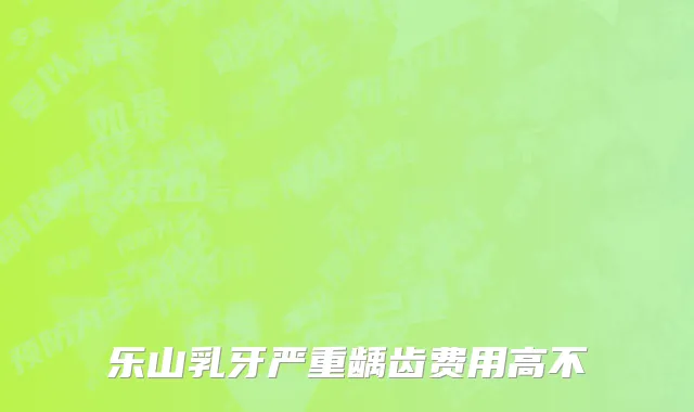 乐山乳牙严重龋齿费用高不