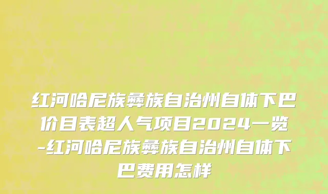 红河哈尼族彝族自治州自体下巴价目表超人气项目2024一览-红河哈尼族彝族自治州自体下巴费用怎样