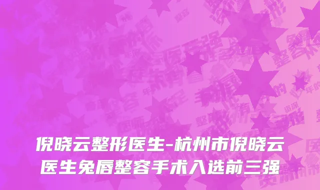 倪晓云整形医生-杭州市倪晓云医生兔唇整容手术入选前三强