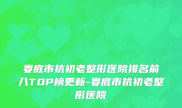 娄底市抗初老整形医院排名前八TOP榜更新-娄底市抗初老整形医院
