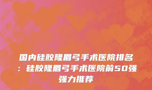 国内硅胶隆眉弓手术医院排名：硅胶隆眉弓手术医院前50强强力推荐